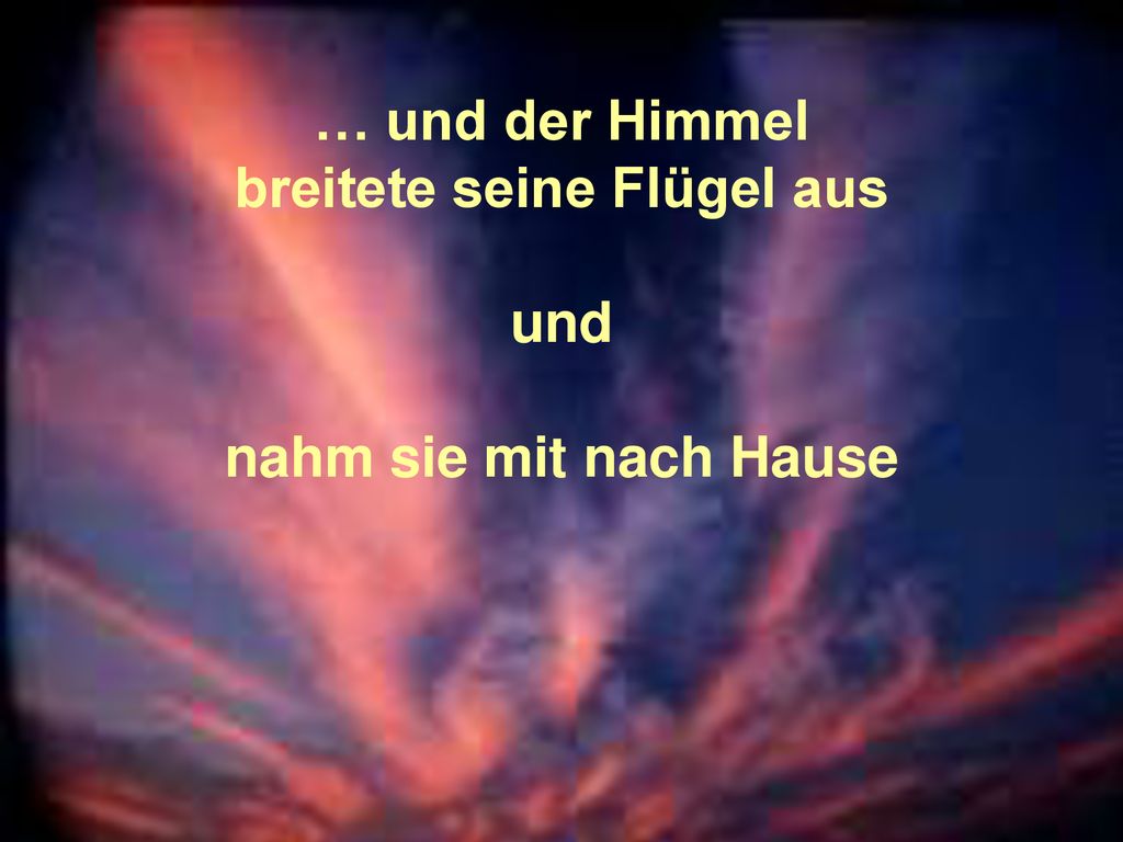 … und der Himmel breitete seine Flügel aus und nahm sie mit nach Hause