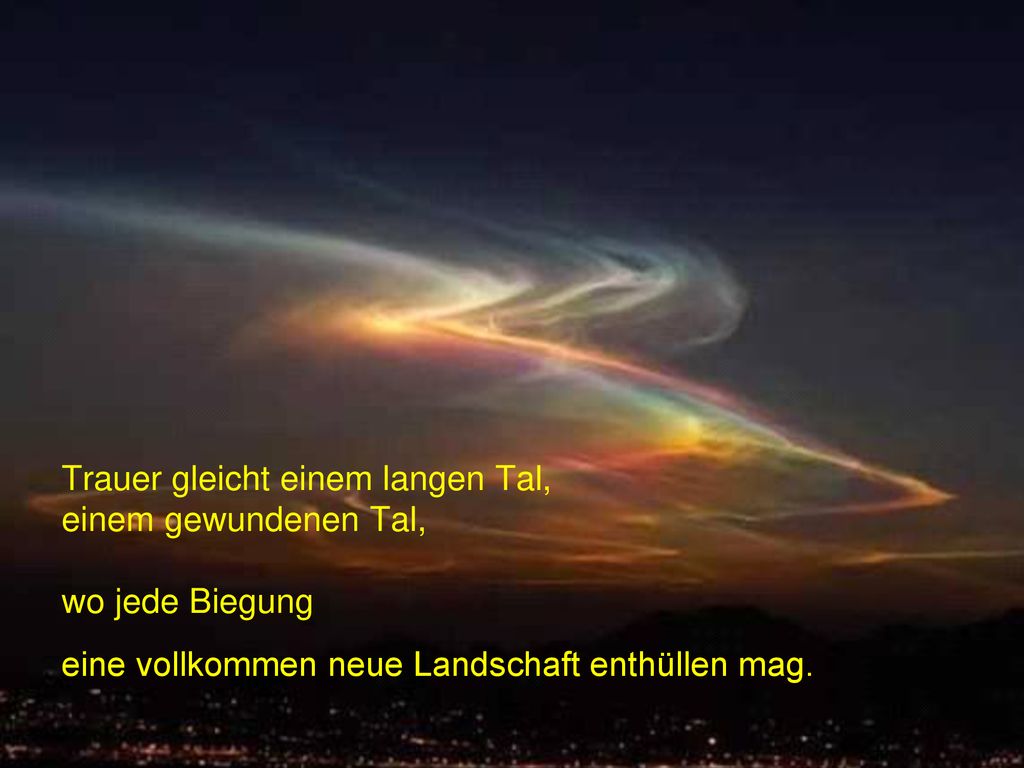 Trauer gleicht einem langen Tal, einem gewundenen Tal, wo jede Biegung eine vollkommen neue Landschaft enthüllen mag.