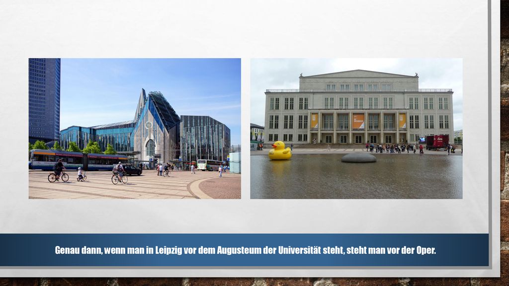 „Genau dann, wenn man in Leipzig (auf dem Augustusplatz) vor dem Augusteum der Universität steht, steht man auch vor der Oper Leipzig.