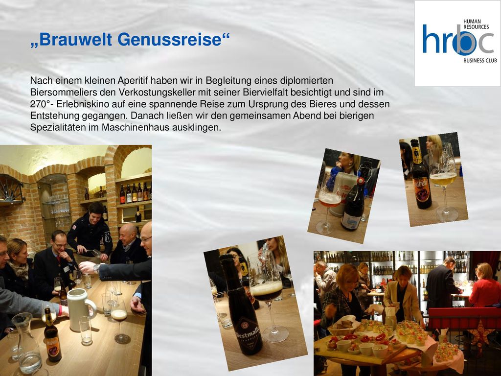 „Brauwelt Genussreise Nach einem kleinen Aperitif haben wir in Begleitung eines diplomierten Biersommeliers den Verkostungskeller mit seiner Biervielfalt besichtigt und sind im 270°- Erlebniskino auf eine spannende Reise zum Ursprung des Bieres und dessen Entstehung gegangen.