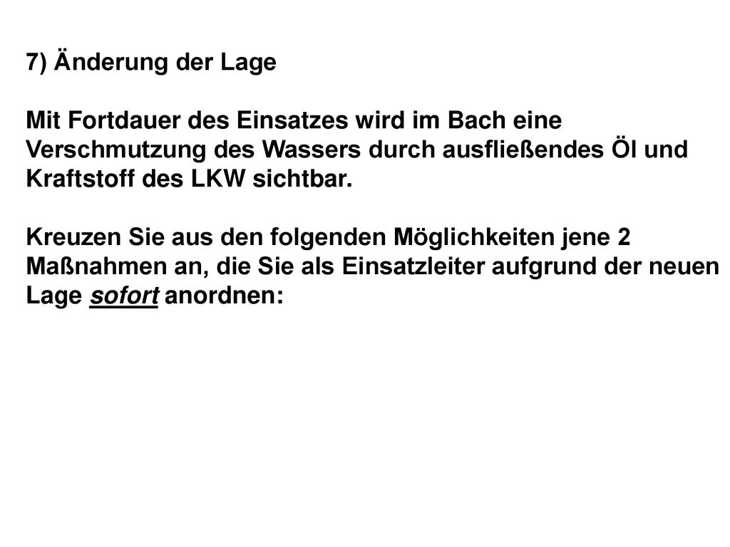 7) Änderung der Lage Mit Fortdauer des Einsatzes wird im Bach eine Verschmutzung des Wassers durch ausfließendes Öl und Kraftstoff des LKW sichtbar.