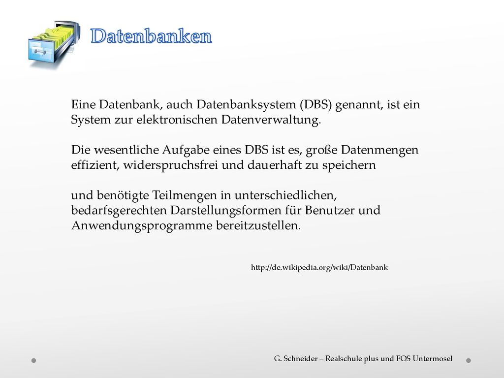 Datenbanken Eine Datenbank, auch Datenbanksystem (DBS) genannt, ist ein System zur elektronischen Datenverwaltung.