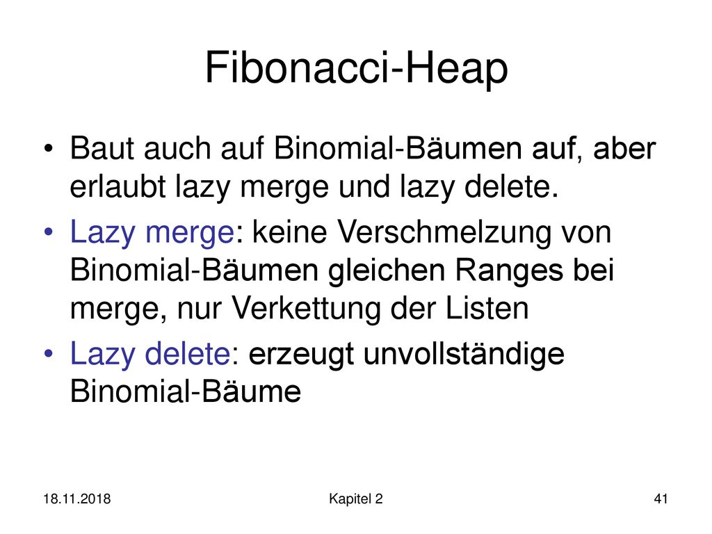 Fibonacci-Heap Baut auch auf Binomial-Bäumen auf, aber erlaubt lazy merge und lazy delete.