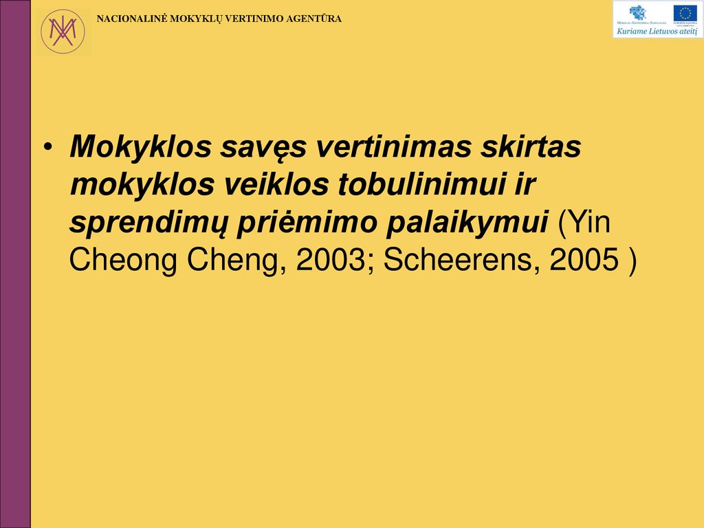 Mokyklos savęs vertinimas skirtas mokyklos veiklos tobulinimui ir sprendimų priėmimo palaikymui (Yin Cheong Cheng, 2003; Scheerens, 2005 )