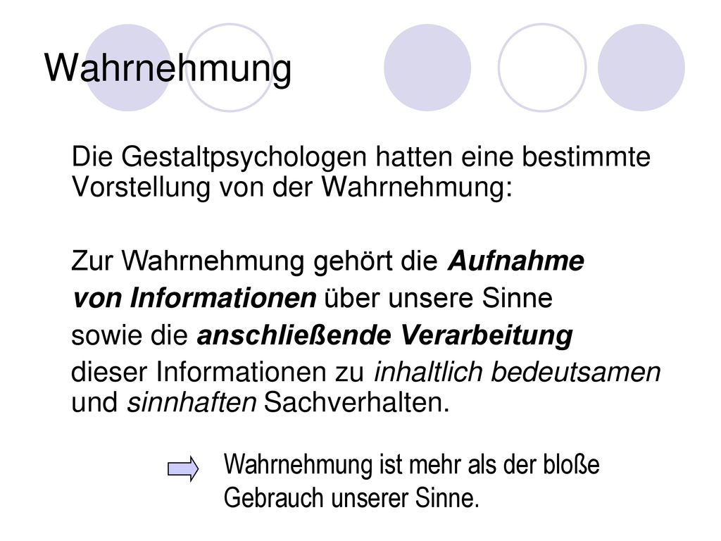 Wahrnehmung Die Gestaltpsychologen hatten eine bestimmte Vorstellung von der Wahrnehmung: Zur Wahrnehmung gehört die Aufnahme.