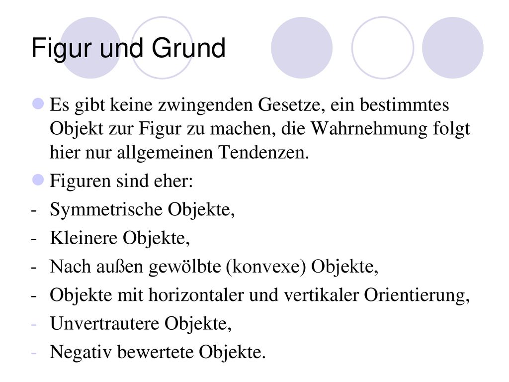 Figur und Grund Es gibt keine zwingenden Gesetze, ein bestimmtes Objekt zur Figur zu machen, die Wahrnehmung folgt hier nur allgemeinen Tendenzen.