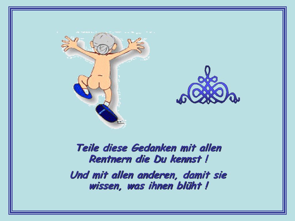 Teile diese Gedanken mit allen Rentnern die Du kennst !