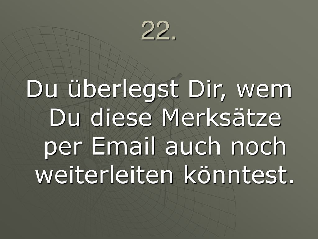 22. Du überlegst Dir, wem Du diese Merksätze per  auch noch weiterleiten könntest.