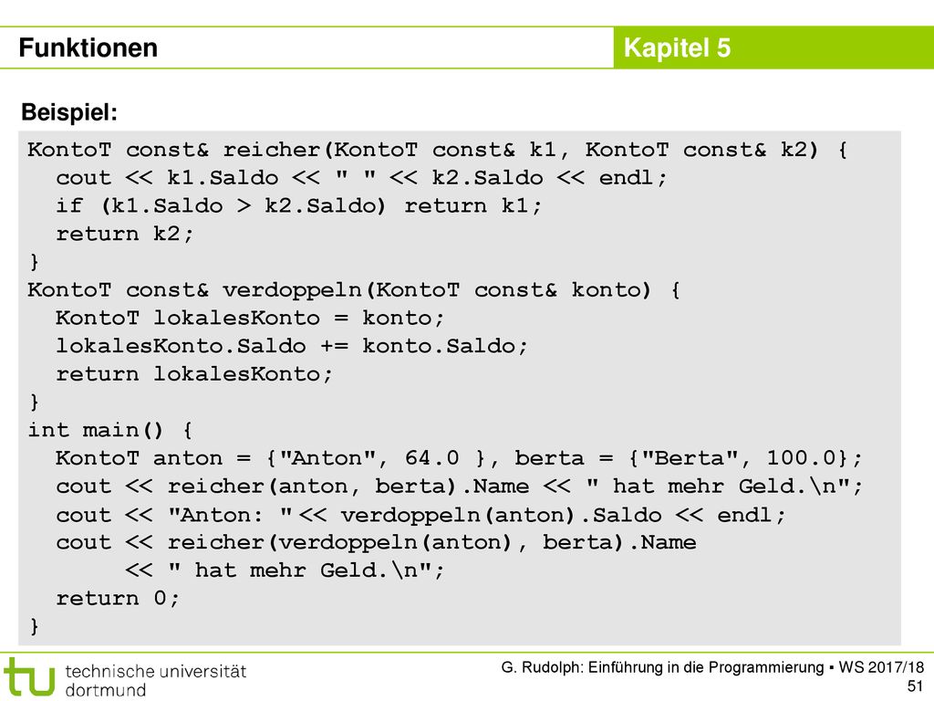 Funktionen Beispiel: KontoT const& reicher(KontoT const& k1, KontoT const& k2) { cout << k1.Saldo << << k2.Saldo << endl;