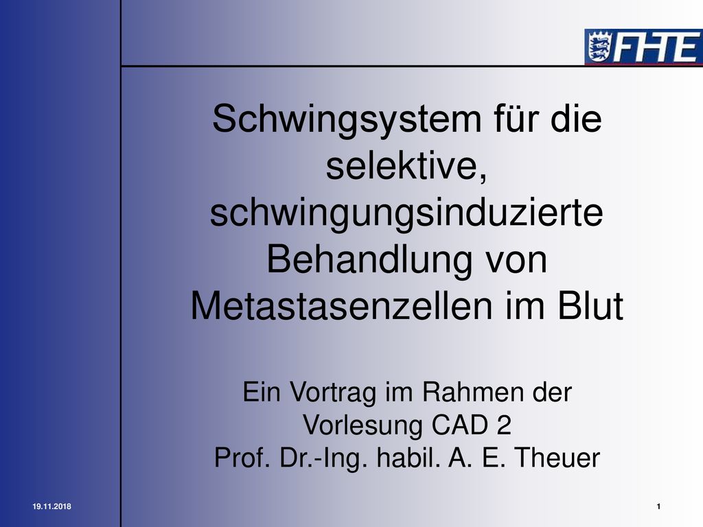Schwingsystem für die selektive, schwingungsinduzierte Behandlung von Metastasenzellen im Blut Ein Vortrag im Rahmen der Vorlesung CAD 2 Prof. Dr.-Ing. habil. A. E. Theuer