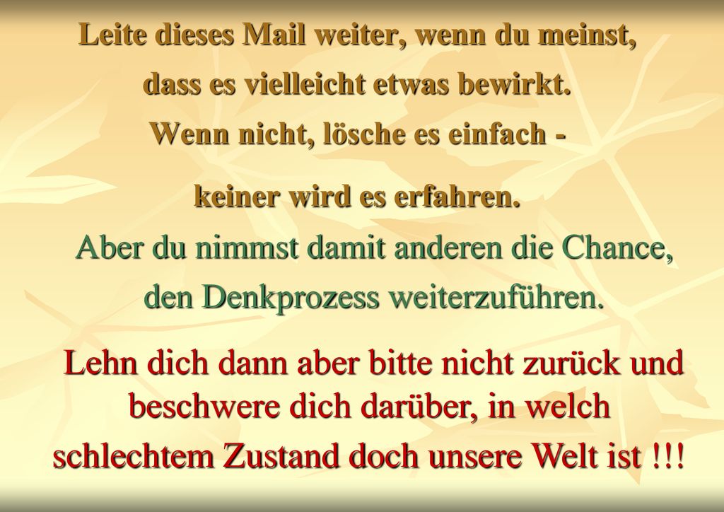 Leite dieses Mail weiter, wenn du meinst, dass es vielleicht etwas bewirkt. Wenn nicht, lösche es einfach - keiner wird es erfahren.