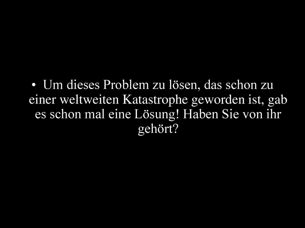 Um dieses Problem zu lösen, das schon zu einer weltweiten Katastrophe geworden ist, gab es schon mal eine Lösung.