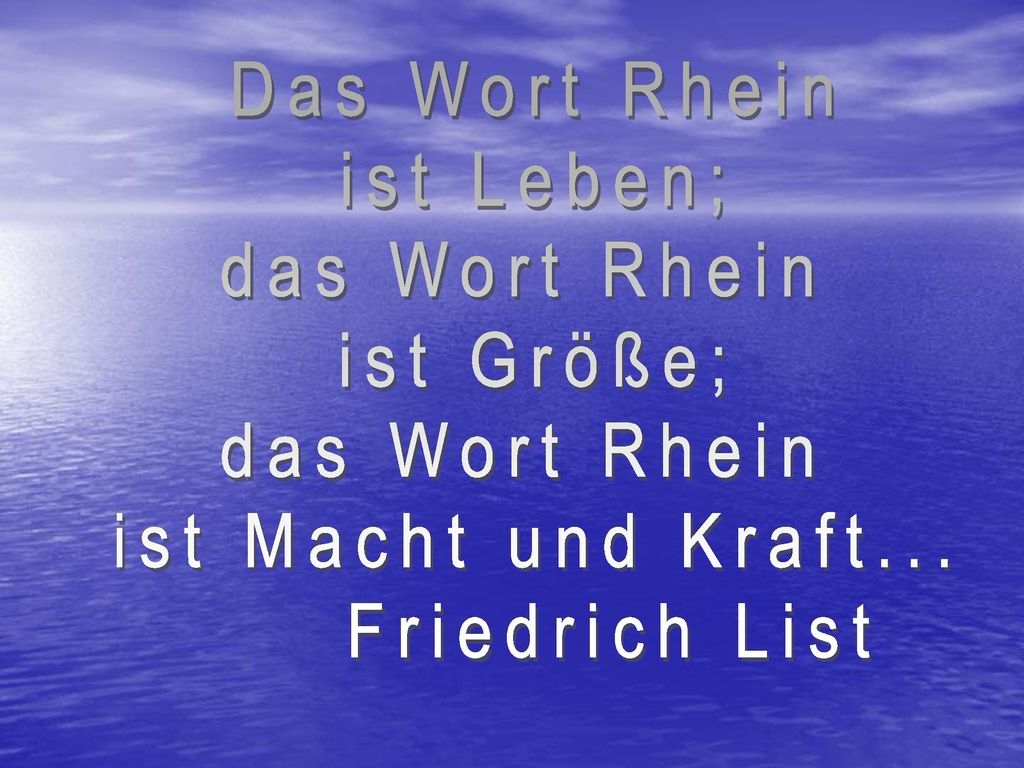 Das Wort Rhein ist Leben; das Wort Rhein ist Größe; ist Macht und Kraft... Friedrich List