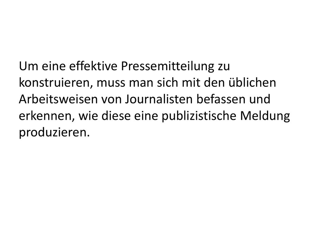Um eine effektive Pressemitteilung zu konstruieren, muss man sich mit den üblichen Arbeitsweisen von Journalisten befassen und erkennen, wie diese eine publizistische Meldung produzieren.