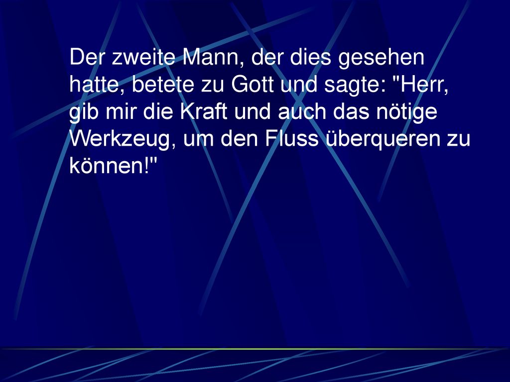 Der zweite Mann, der dies gesehen hatte, betete zu Gott und sagte: Herr, gib mir die Kraft und auch das nötige Werkzeug, um den Fluss überqueren zu können!