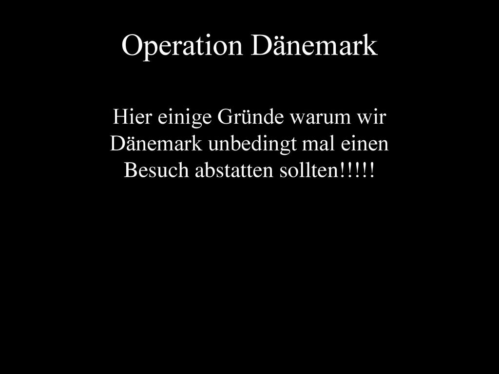 Operation Dänemark Hier einige Gründe warum wir Dänemark unbedingt mal einen Besuch abstatten sollten!!!!!