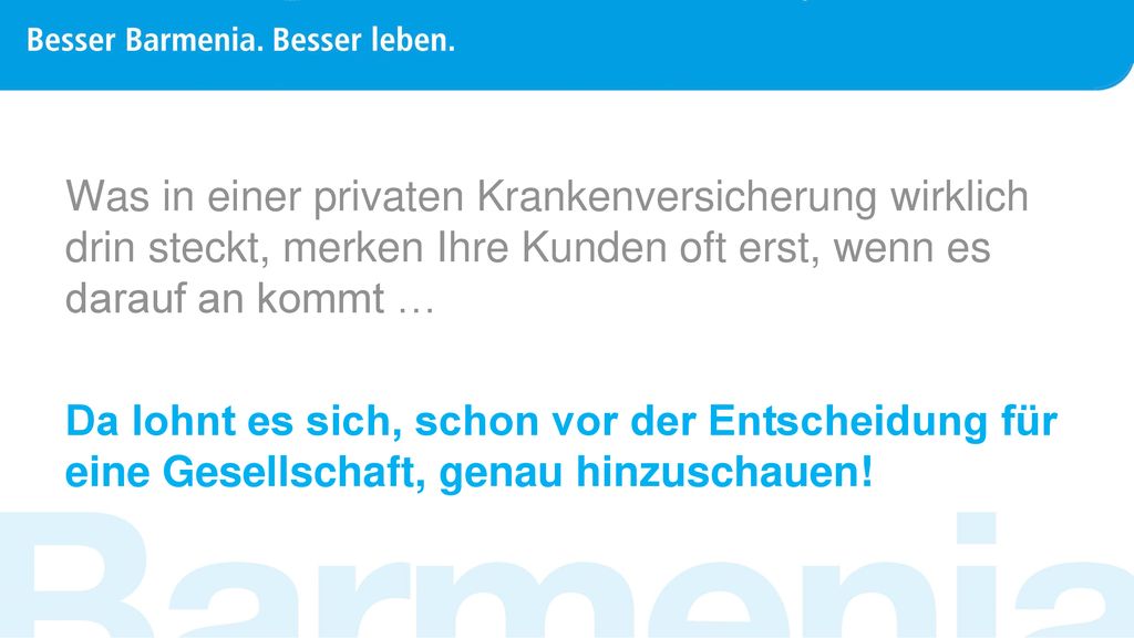 Was in einer privaten Krankenversicherung wirklich drin steckt, merken Ihre Kunden oft erst, wenn es darauf an kommt … Da lohnt es sich, schon vor der Entscheidung für eine Gesellschaft, genau hinzuschauen!