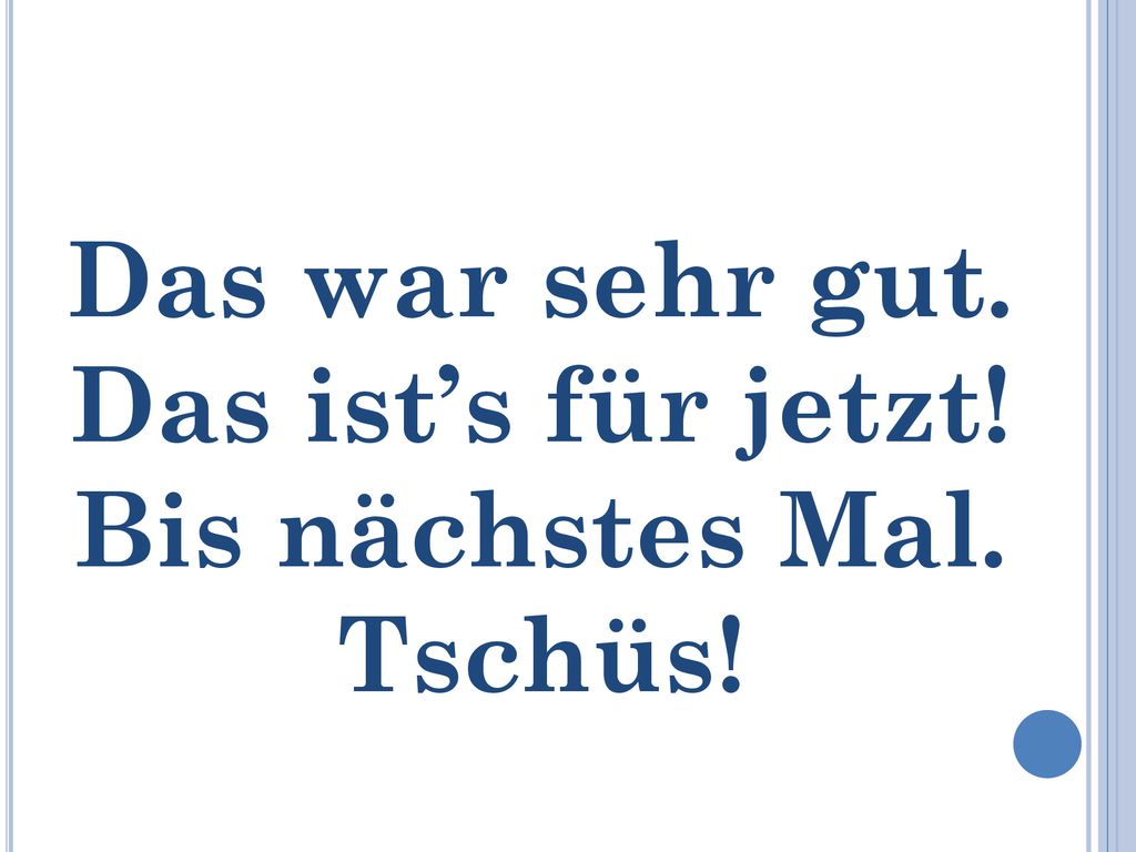 Das war sehr gut. Das ist’s für jetzt! Bis nächstes Mal. Tschüs!