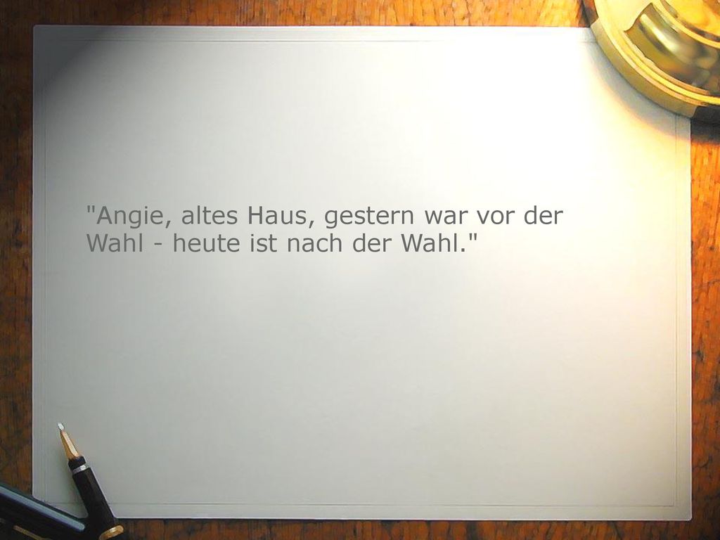 Angie, altes Haus, gestern war vor der Wahl - heute ist nach der Wahl