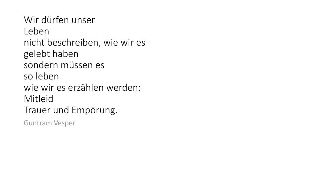 Wir dürfen unser Leben nicht beschreiben, wie wir es gelebt haben sondern müssen es so leben wie wir es erzählen werden: Mitleid Trauer und Empörung.