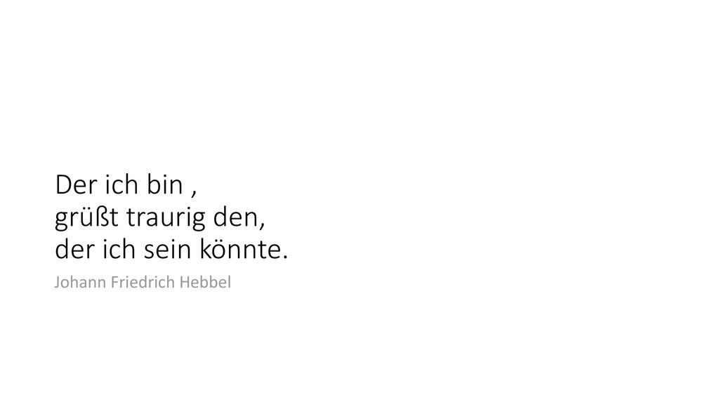 Der ich bin , grüßt traurig den, der ich sein könnte.