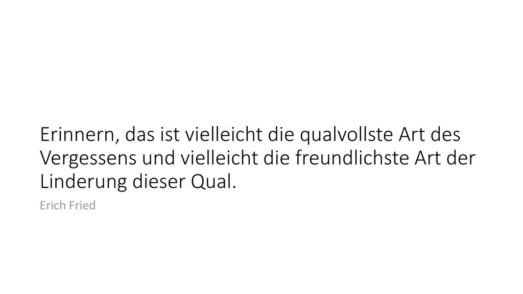 Erinnern, das ist vielleicht die qualvollste Art des Vergessens und vielleicht die freundlichste Art der Linderung dieser Qual.