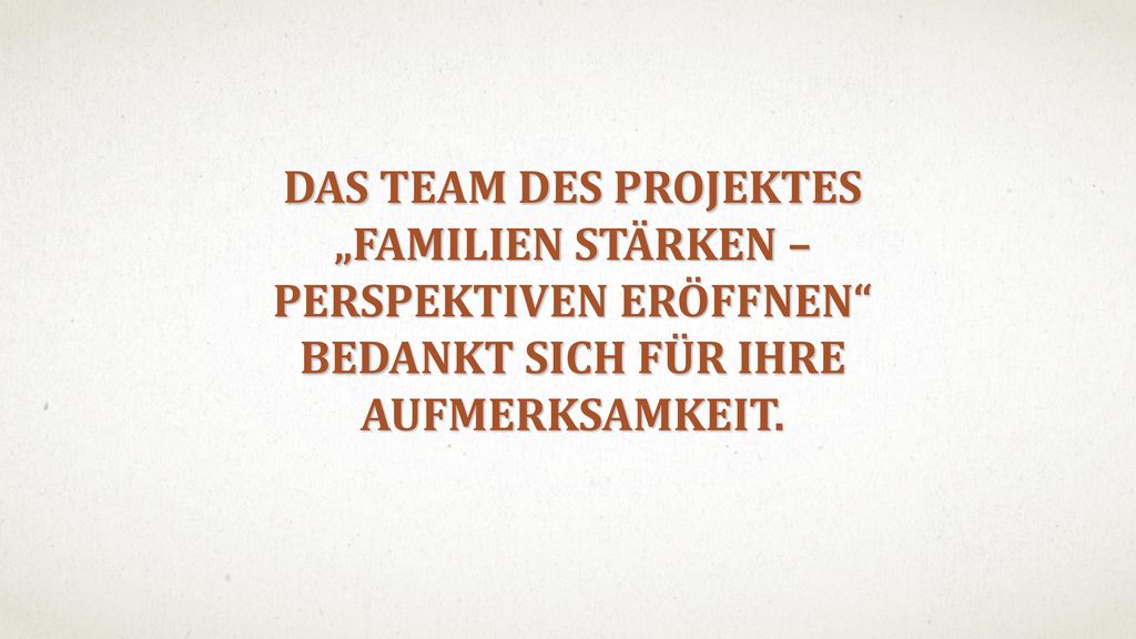 DAS TEAM DES PROJEKTES „FAMILIEN STÄRKEN – PERSPEKTIVEN ERÖFFNEN BEDANKT SICH FÜR IHRE AUFMERKSAMKEIT.