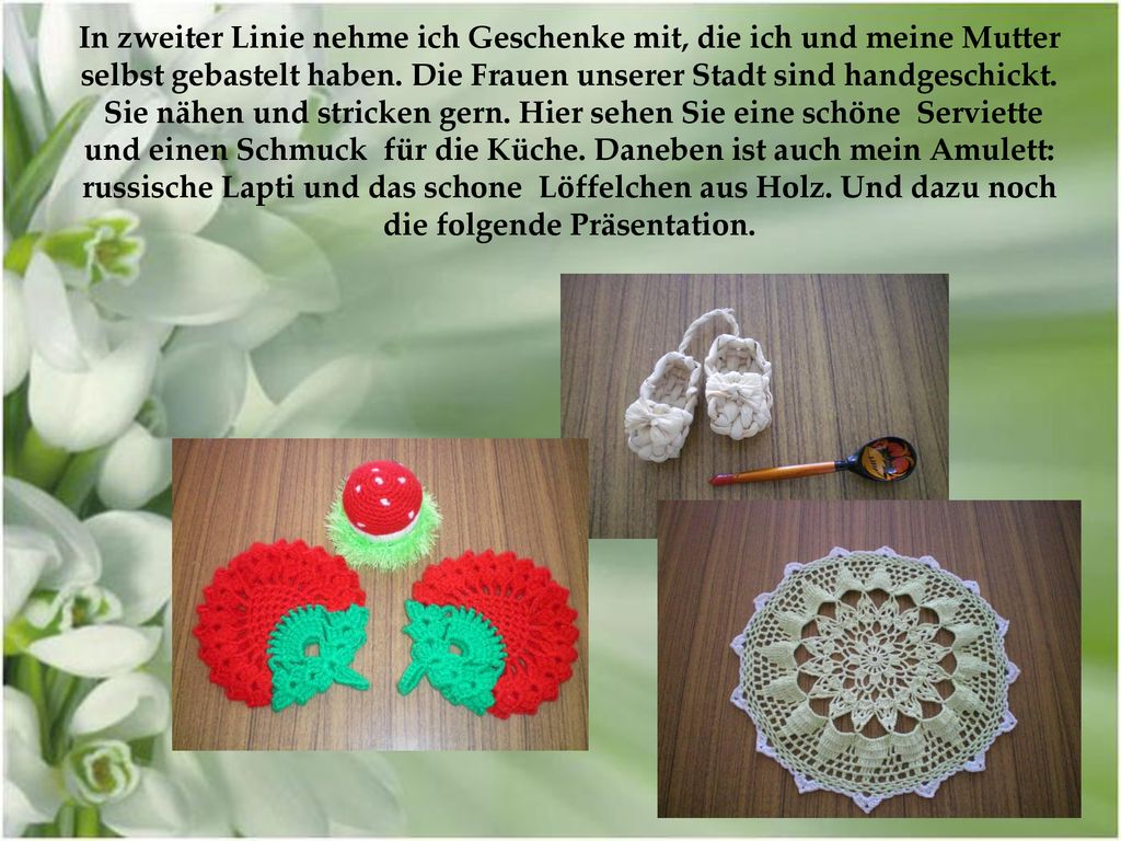 In zweiter Linie nehme ich Geschenke mit, die ich und meine Mutter selbst gebastelt haben. Die Frauen unserer Stadt sind handgeschickt.
