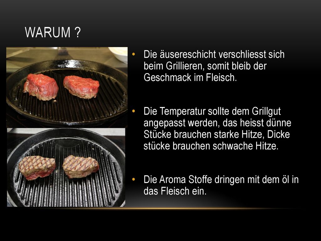 Warum Die äusereschicht verschliesst sich beim Grillieren, somit bleib der Geschmack im Fleisch.