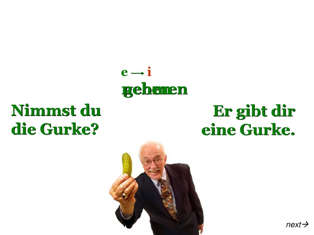 e i nehmen geben Nimmst du die Gurke Er gibt dir eine Gurke. next