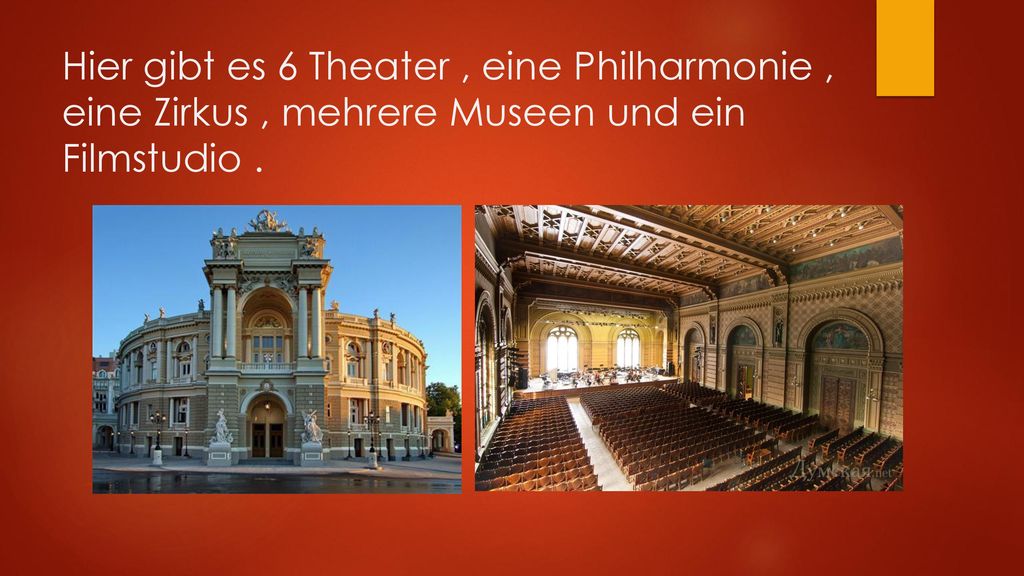 Hier gibt es 6 Theater , eine Philharmonie , eine Zirkus , mehrere Museen und ein Filmstudio .