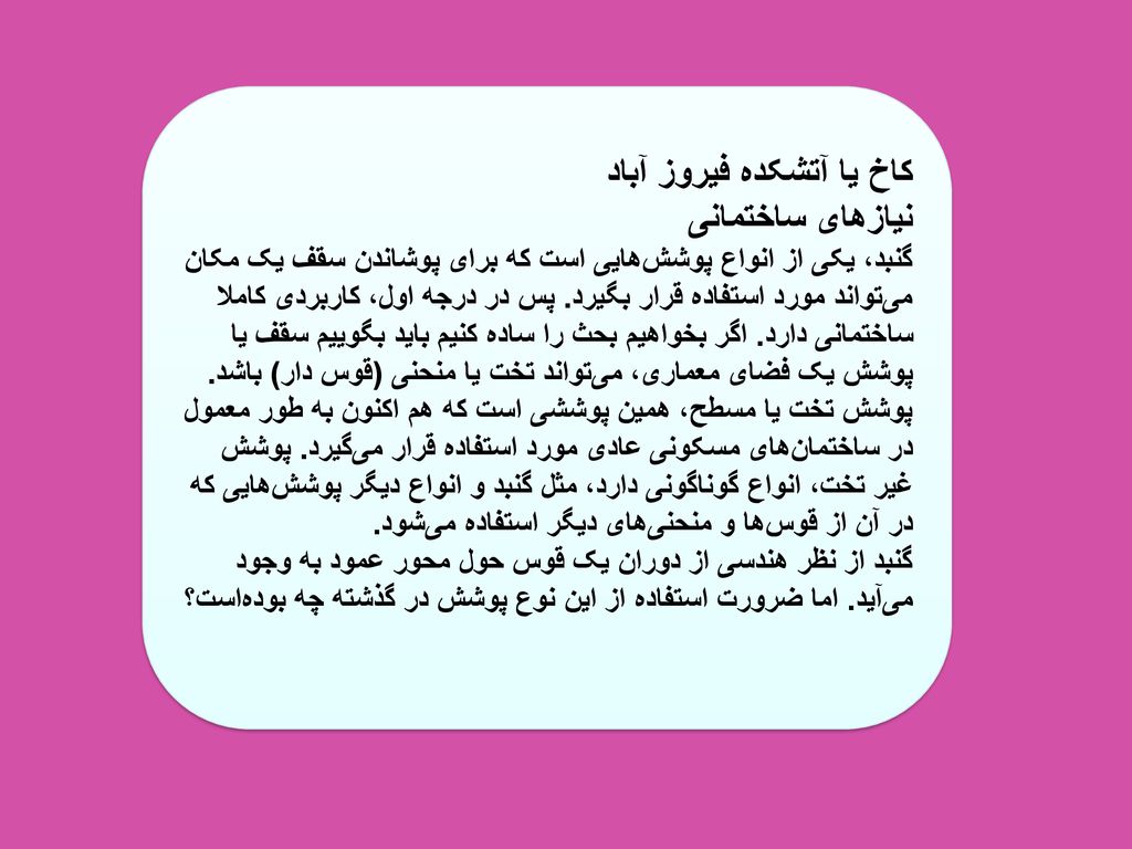 کاخ یا آتشکده فیروز آباد نیازهای ساختمانی گنبد، یکی از انواع پوشش‌هایی است که برای پوشاندن سقف یک مکان می‌تواند مورد استفاده قرار بگیرد.