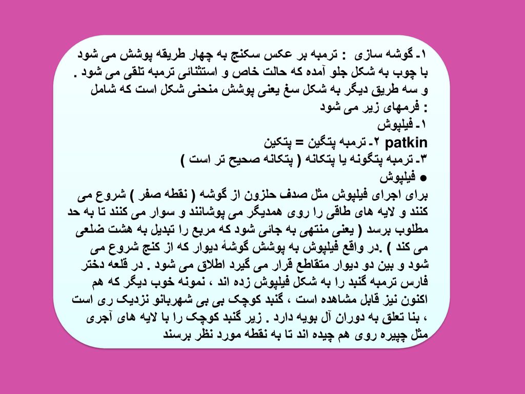 ترمبه بر عکس سکنج به چهار طریقه پوشش می شود : ۱ـ گوشه سازی با چوب به شکل جلو آمده که حالت خاص و استثنائی ترمبه تلقی می شود .