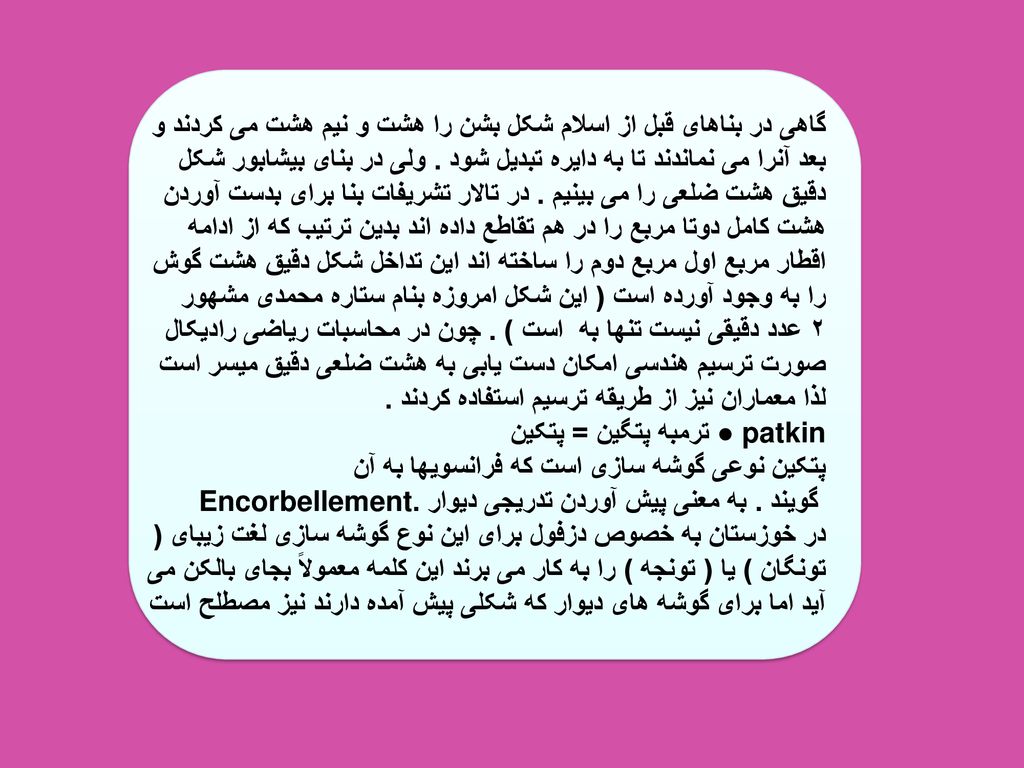 گاهی در بناهای قبل از اسلام شکل بشن را هشت و نیم هشت می کردند و بعد آنرا می نماندند تا به دایره تبدیل شود .