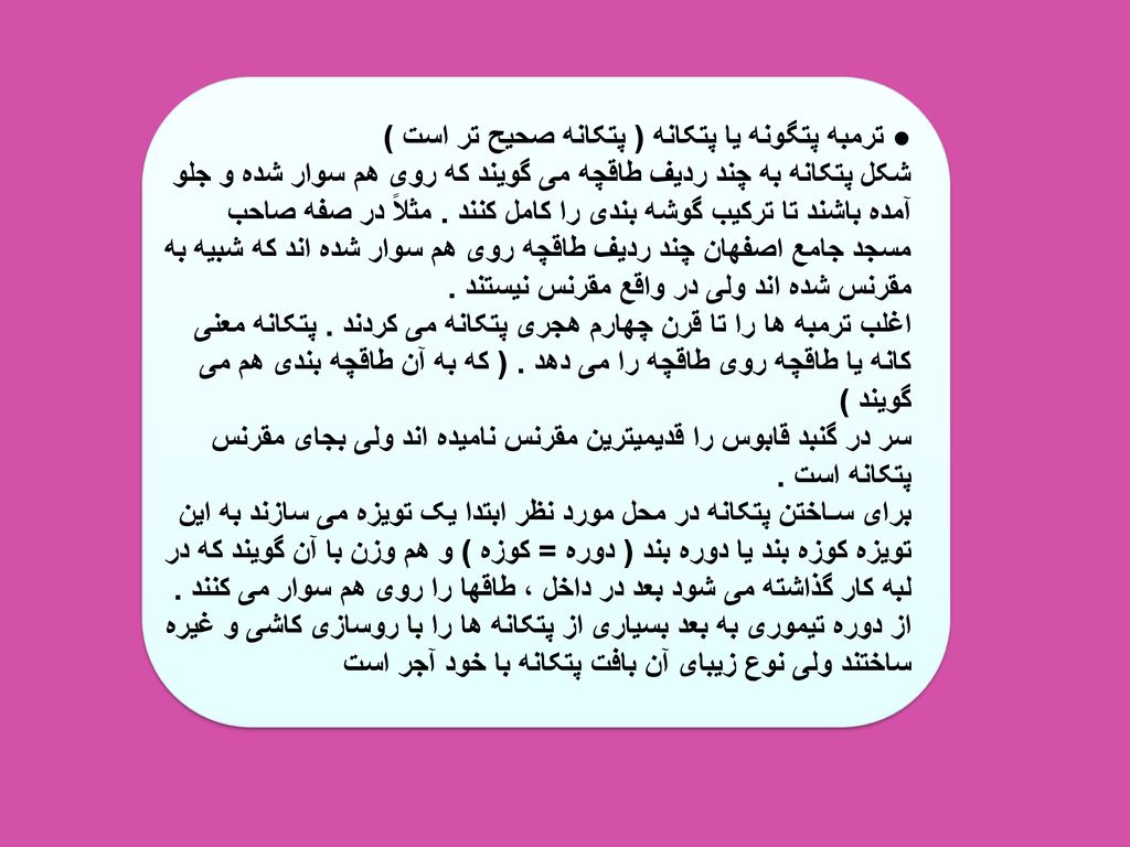 ● ترمبه پتگونه یا پتکانه ( پتکانه صحیح تر است ) شکل پتکانه به چند ردیف طاقچه می گویند که روی هم سوار شده و جلو آمده باشند تا ترکیب گوشه بندی را کامل کنند .