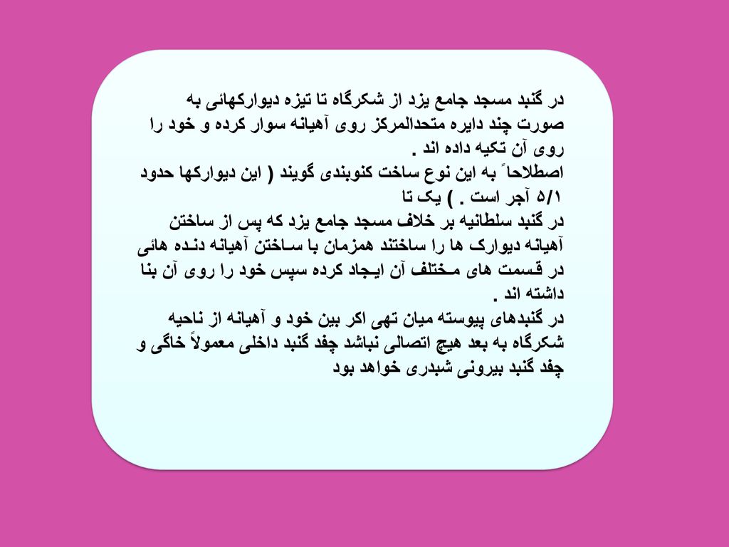 در گنبد مسجد جامع یزد از شکرگاه تا تیزه دیوارکهائی به صورت چند دایره متحدالمرکز روی آهیانه سوار کرده و خود را روی آن تکیه داده اند .