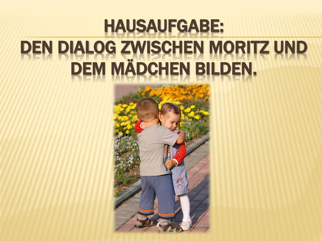Hausaufgabe: den Dialog zwischen Moritz und dem Mädchen bilden.