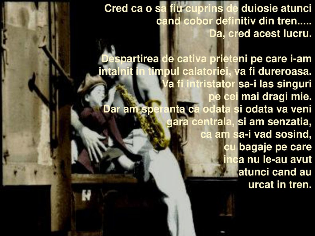 Cred ca o sa fiu cuprins de duiosie atunci cand cobor definitiv din tren.....