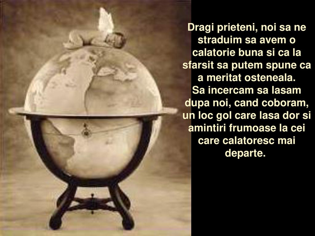 Dragi prieteni, noi sa ne straduim sa avem o calatorie buna si ca la sfarsit sa putem spune ca a meritat osteneala.