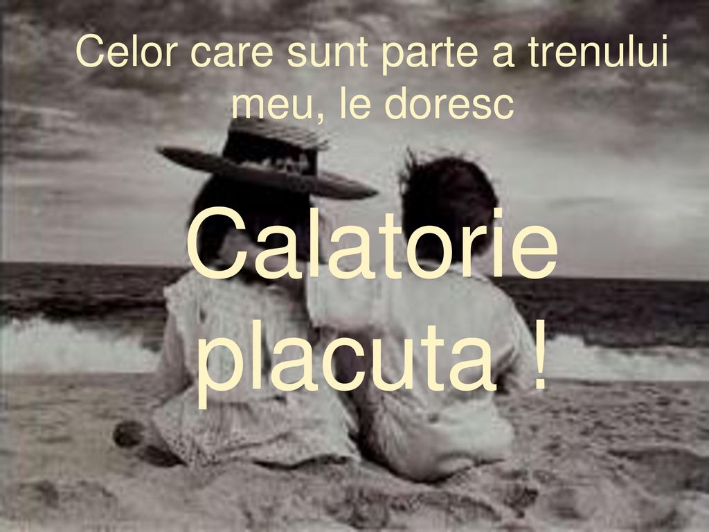 Celor care sunt parte a trenului meu, le doresc