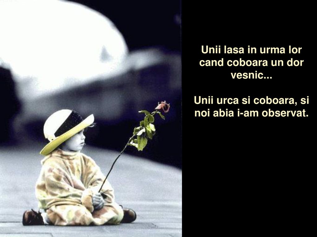 Unii lasa in urma lor cand coboara un dor vesnic...