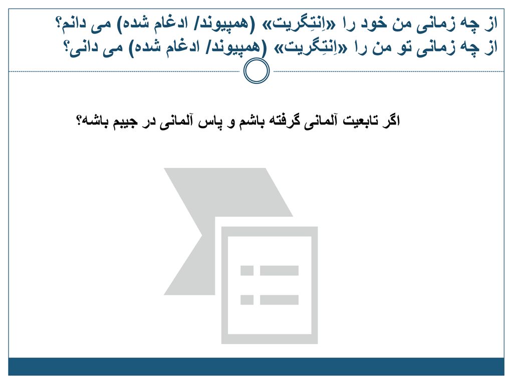 از چه زمانی من خود را «اِنتِگریت» (همپیوند/ ادغام شده) می دانم؟ از چه زمانی تو من را «اِنتِگریت» (همپیوند/ ادغام شده) می دانی؟