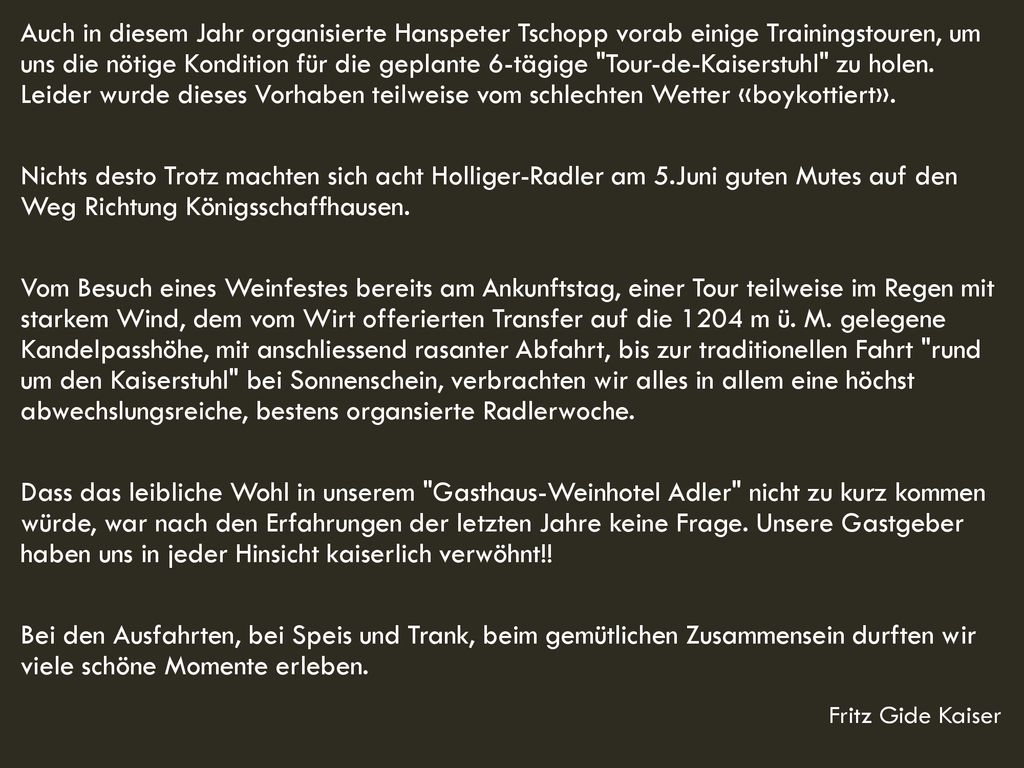 Auch in diesem Jahr organisierte Hanspeter Tschopp vorab einige Trainingstouren, um uns die nötige Kondition für die geplante 6-tägige Tour-de-Kaiserstuhl zu holen. Leider wurde dieses Vorhaben teilweise vom schlechten Wetter «boykottiert».