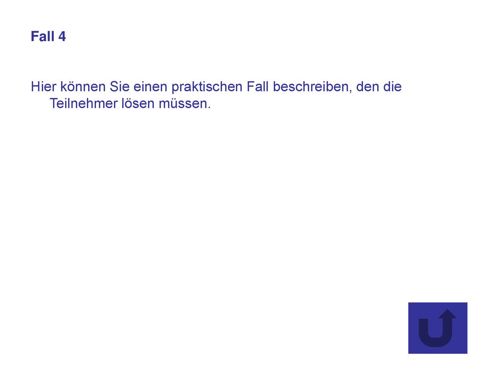 Fall 4 Hier können Sie einen praktischen Fall beschreiben, den die Teilnehmer lösen müssen.