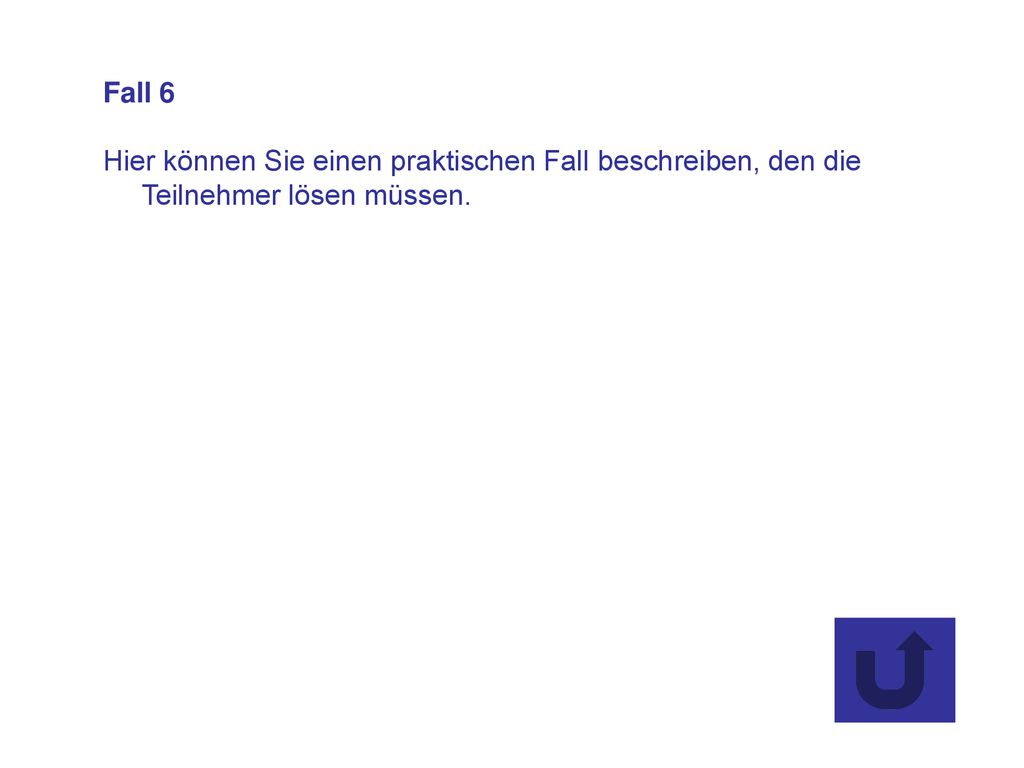 Fall 6 Hier können Sie einen praktischen Fall beschreiben, den die Teilnehmer lösen müssen.