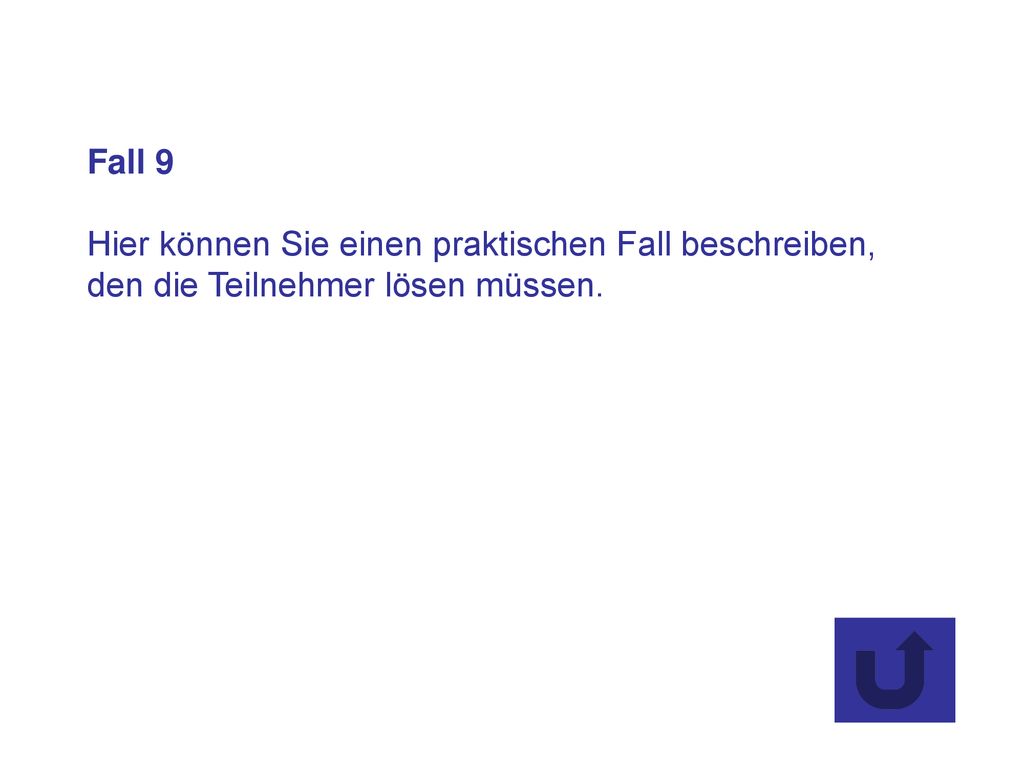 Fall 9 Hier können Sie einen praktischen Fall beschreiben, den die Teilnehmer lösen müssen.