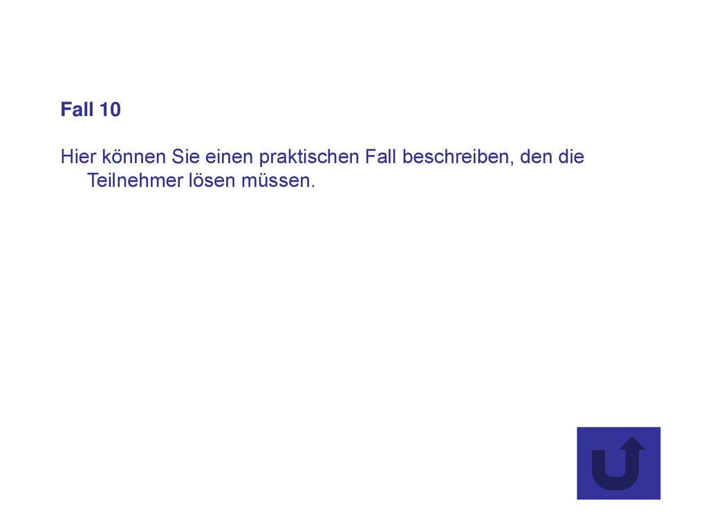 Fall 10 Hier können Sie einen praktischen Fall beschreiben, den die Teilnehmer lösen müssen.