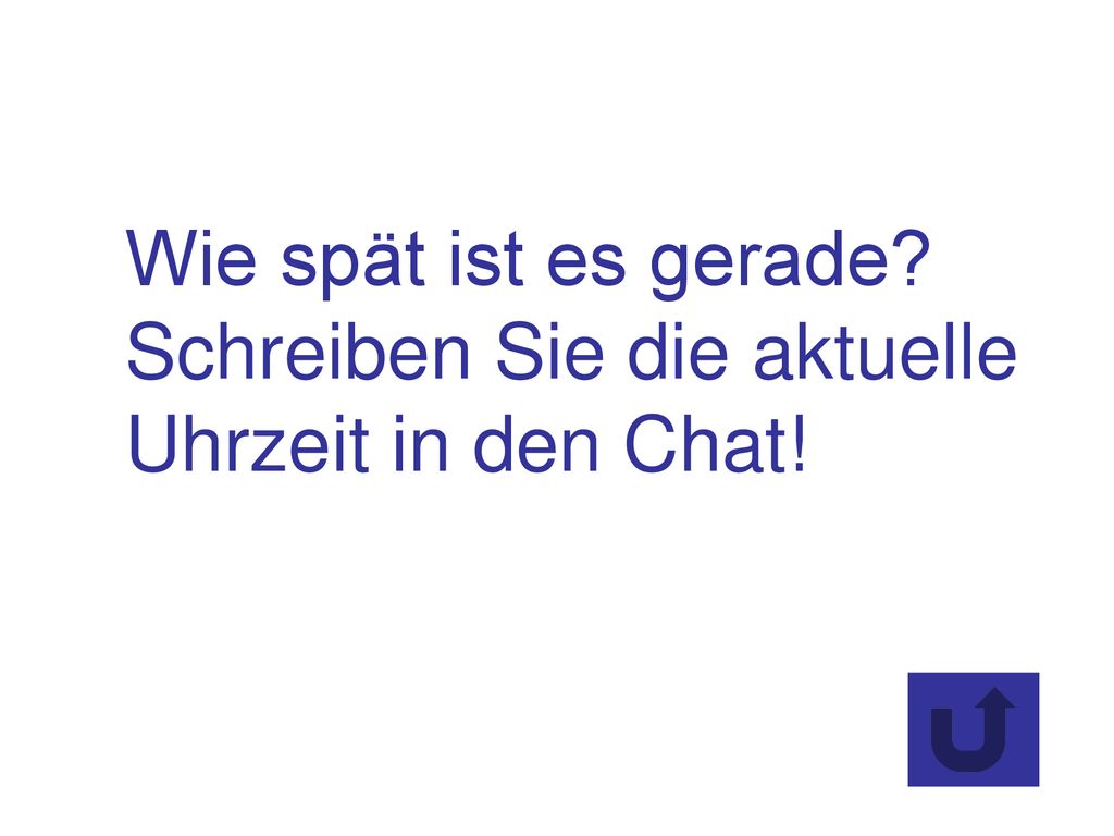 Wie spät ist es gerade Schreiben Sie die aktuelle Uhrzeit in den Chat!