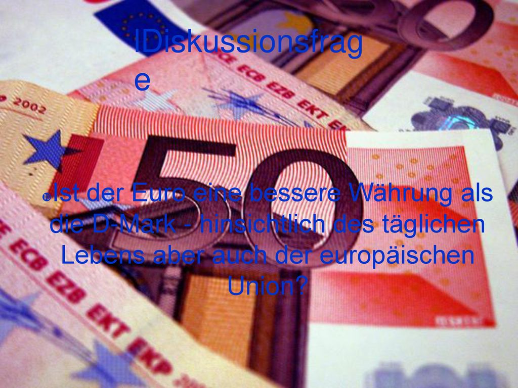 Diskussionsfrage Ist der Euro eine bessere Währung als die D-Mark - hinsichtlich des täglichen Lebens aber auch der europäischen Union