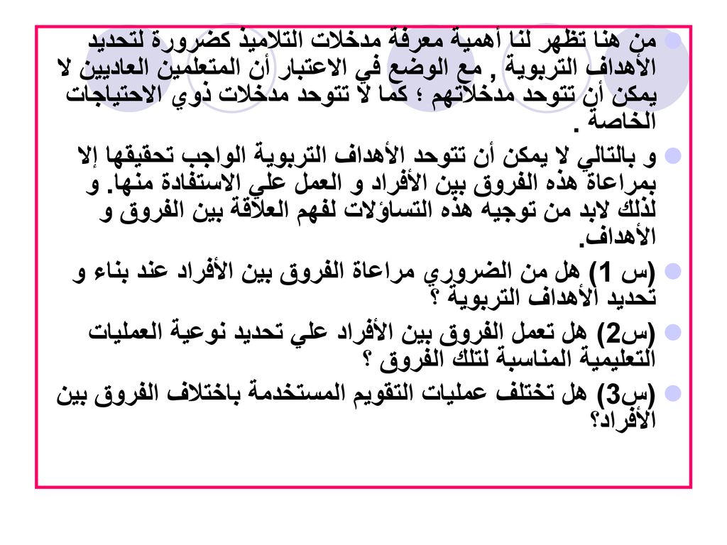 من هنا تظهر لنا أهمية معرفة مدخلات التلاميذ كضرورة لتحديد الأهداف التربوية , مع الوضع في الاعتبار أن المتعلمين العاديين لا يمكن أن تتوحد مدخلاتهم ؛ كما لا تتوحد مدخلات ذوي الاحتياجات الخاصة .